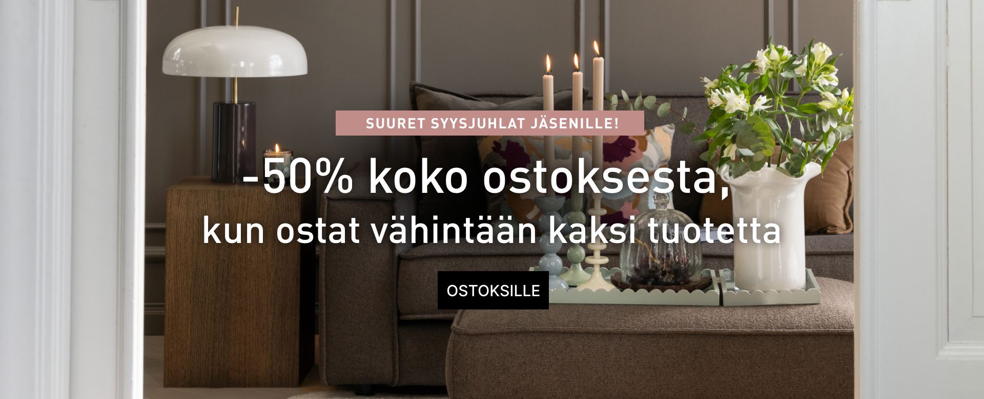 Syysjuhlat jäsenille - koko* ostoksesta -50%, kun ostat kaksi tuotetta