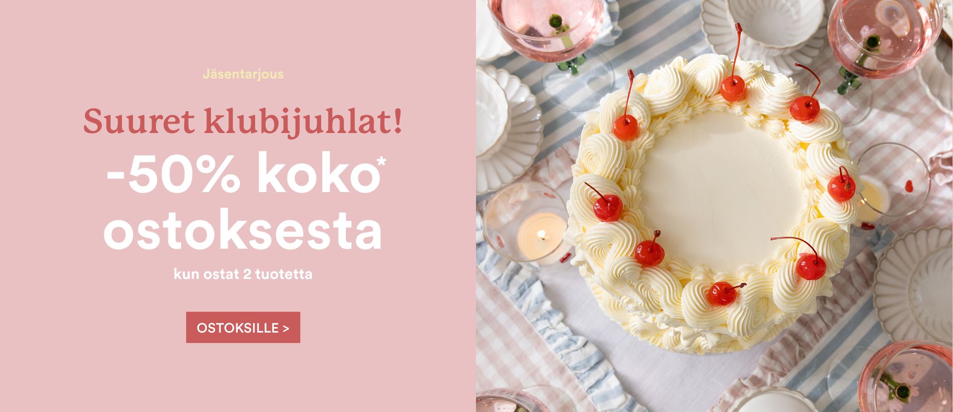 Klubijuhlat jäsenille! Nyt koko ostoksesta -50%, kun ostat vähintään kaksi tuotetta